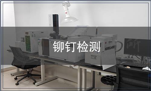 鉚釘檢測,鉚釘檢測報告 鉚釘檢測